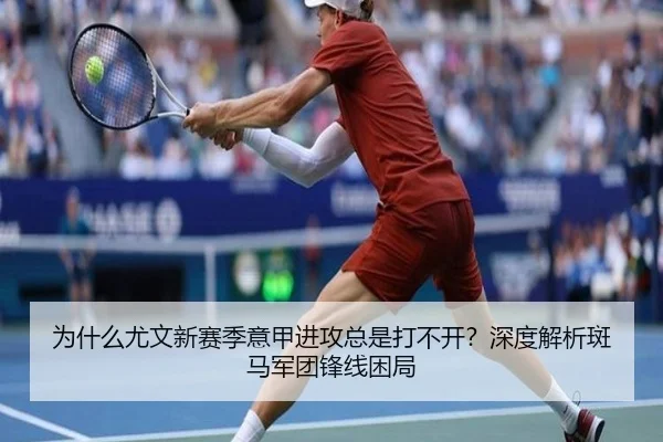 为什么尤文新赛季意甲进攻总是打不开？深度解析斑马军团锋线困局
