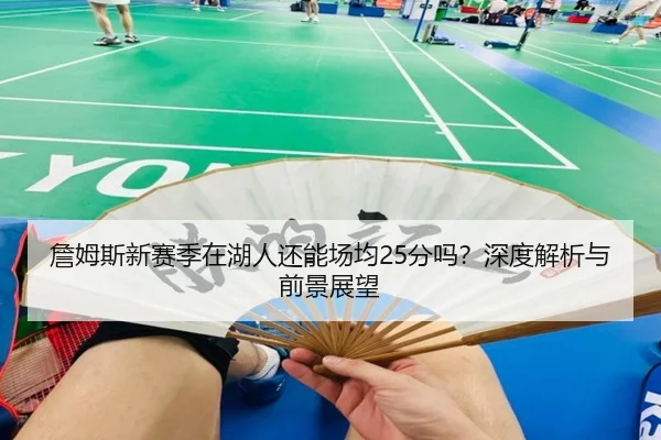 詹姆斯新赛季在湖人还能场均25分吗？深度解析与前景展望