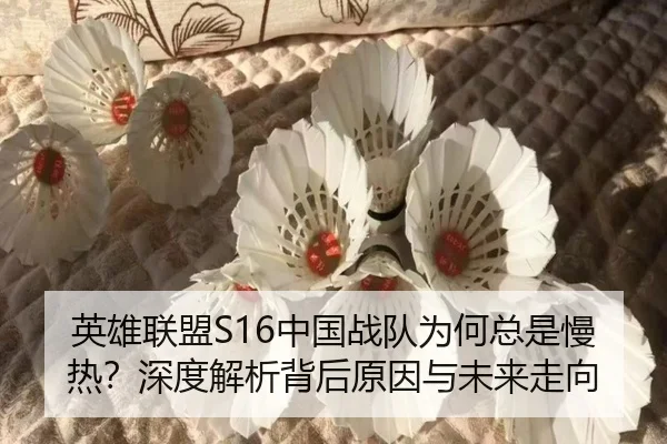 英雄联盟S16中国战队为何总是慢热？深度解析背后原因与未来走向