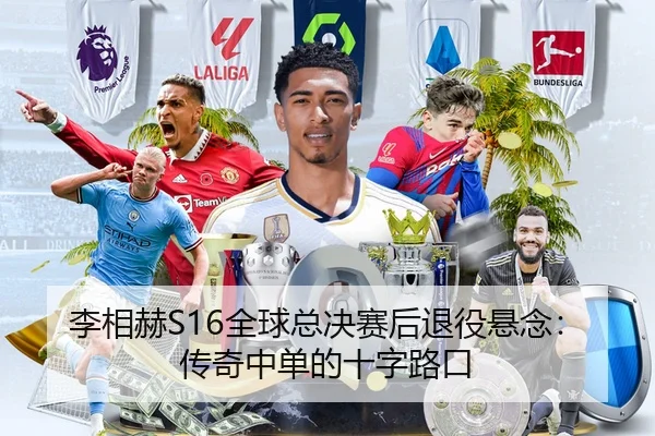 李相赫S16全球总决赛后退役悬念：传奇中单的十字路口